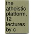 The Atheistic Platform, 12 Lectures By C
