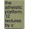 The Atheistic Platform, 12 Lectures By C door Atheistic platform