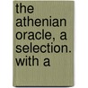 The Athenian Oracle, A Selection. With A by John Underhill