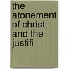 The Atonement Of Christ; And The Justifi by Andrew Fuller
