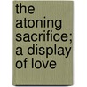The Atoning Sacrifice; A Display Of Love door Noah Worcester
