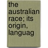 The Australian Race; Its Origin, Languag by Edward Micklethwaite Curr