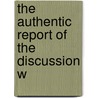 The Authentic Report Of The Discussion W door Richard T.P. Pope