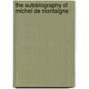 The Autobiography of Michel de Montaigne by Michel De Montaigne