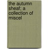 The Autumn Sheaf; A Collection Of Miscel by Daniel Ricketson