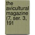 The Avicultural Magazine (7, Ser. 3, 191