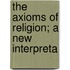 The Axioms Of Religion; A New Interpreta