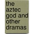 The Aztec God And Other Dramas