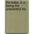 The Babe, B.A.; Being The Uneventful His