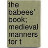 The Babees' Book; Medieval Manners For T by Frederick James Furnivall