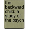 The Backward Child: A Study Of The Psych by Barbara Spofford Morgan