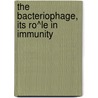 The Bacteriophage, Its Ro^Le In Immunity by Felix D'Herelle