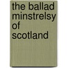 The Ballad Minstrelsy Of Scotland by Unknown