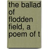 The Ballad Of Flodden Field, A Poem Of T by Charles A. Federer