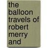 The Balloon Travels Of Robert Merry And by James Goodrich