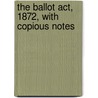 The Ballot Act, 1872, With Copious Notes door Glen
