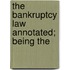 The Bankruptcy Law Annotated; Being The