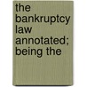 The Bankruptcy Law Annotated; Being The by Sidney Corning Eastman