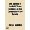 The Banner Of The Bull; Three Episodes I by Sabatini Rafael Sabatini