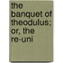 The Banquet Of Theodulus; Or, The Re-Uni