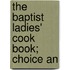 The Baptist Ladies' Cook Book; Choice An