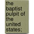 The Baptist Pulpit Of The United States;