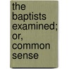 The Baptists Examined; Or, Common Sense by J.B. Peat