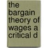 The Bargain Theory Of Wages A Critical D