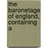 The Baronetage Of England, Containing A