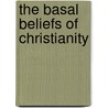The Basal Beliefs Of Christianity by James Henry Snowden