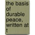 The Basis Of Durable Peace, Written At T
