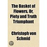 The Basket Of Flowers, Or, Piety And Tru door Johann Christoph Von Schmid