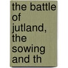 The Battle Of Jutland, The Sowing And Th by Carlyon Wilfroy Bellairs