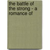 The Battle Of The Strong - A Romance Of door Gilbert Parker