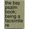 The Bay Psalm Book; Being A Facsimile Re by Wilberforce Eames