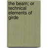 The Beam; Or Technical Elements Of Girde door William Lewis Baker