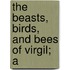 The Beasts, Birds, And Bees Of Virgil; A