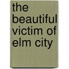 The Beautiful Victim Of Elm City by General Books