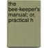 The Bee-Keeper's Manual; Or, Practical H