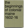 The Beginnings Of Colonial Maine 1602-16 by Champlin Burrage