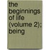The Beginnings Of Life (Volume 2); Being