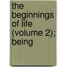 The Beginnings Of Life (Volume 2); Being by Henry Charlton Bastian