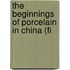 The Beginnings Of Porcelain In China (Fi