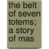 The Belt Of Seven Totems; A Story Of Mas