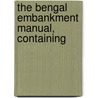 The Bengal Embankment Manual, Containing by Henry Leland Harrison