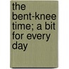 The Bent-Knee Time; A Bit For Every Day by Mary Gordon