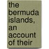 The Bermuda Islands, An Account Of Their