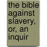 The Bible Against Slavery, Or, An Inquir door Theodore Dwight] [Weld