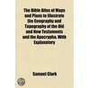 The Bible Atlas Of Maps And Plans To Ill by Samuel Clark