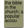 The Bible In The Church; A Popular Accou by Brooke Foss Westcott